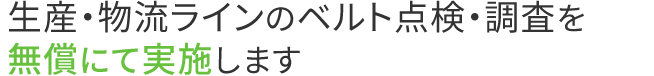 生産・物流ラインのベルト点検・調査を無償にて実施します